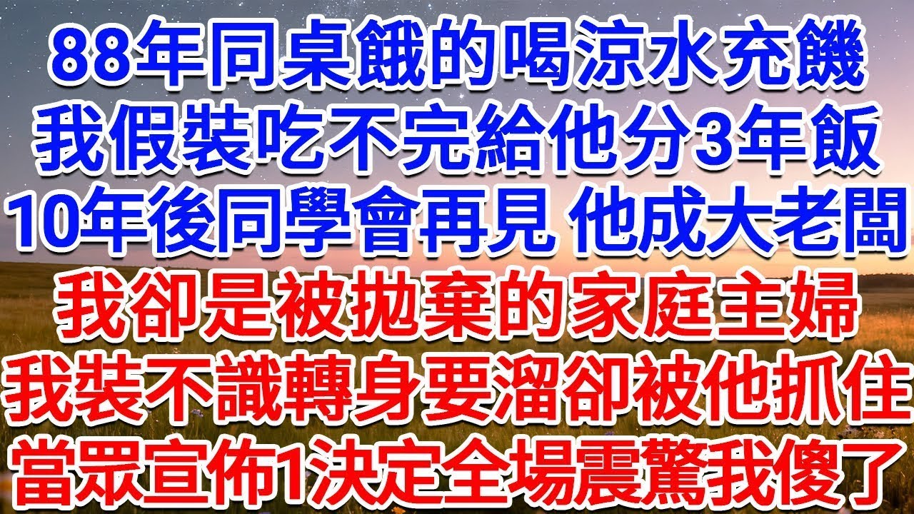 88年同桌餓的喝涼水充饑，我假裝吃不完給他分3年飯，10年後同學會再見 他成大老闆，我卻是被拋棄的家庭主婦，我裝不識轉身要溜卻被他抓住，當眾宣佈1決定全場震驚我傻了！#為人處世 #生活經驗 #情