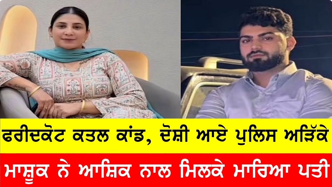 ਫਰੀਦਕੋਟ ਕਤ-ਲ ਕਾਂਡ, ਕਾ-ਤਲ ਆਸ਼ਿਕ਼ ਮਾਸ਼ੂਕ ਆਏ ਪੁਲਸ ਅੜਿਕੇ
