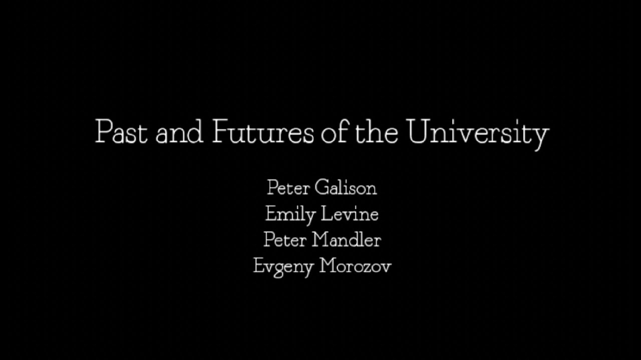 Past and Futures of the University - Emily Levine, Peter Galison, Evgeny Morozov, Peter Mandler
