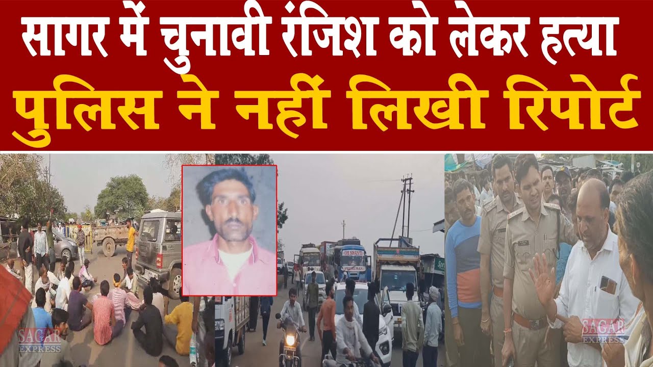 सागर के जैसीनगर में चुनावी रंजिश को लेकर ह्त्या पुलिस ने नहीं लिखी रिपोर्ट -चक्काजाम भारी पुलिस बल