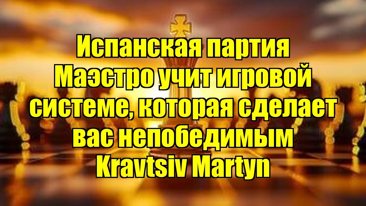 Испанская партия   Маэстро учит игровой системе, которая сделает вас непобедимым    Kravtsiv Martyn