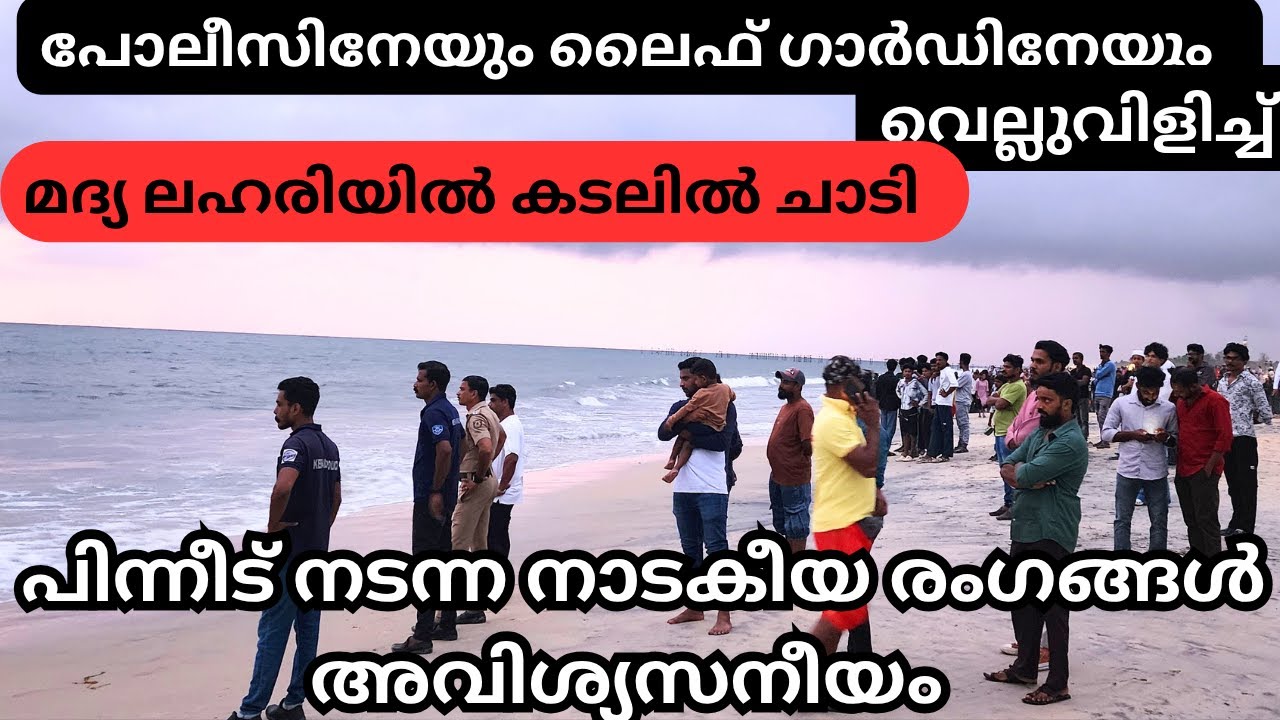മദ്യ ലഹരിയിൽ കടലിൽ ചാടി മൂന്നുപേർ പോലീസിനേയും ലൈഫ് ഗാർഡിനേയും വെല്ലുവിളിച്ച്  ഒടുവിൽ സംഭവിച്ചത് .