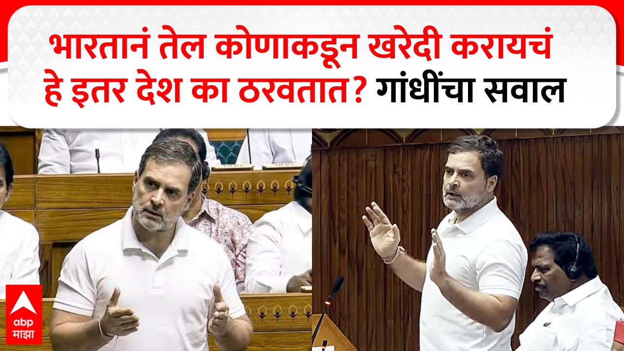 Rahul Gandhi Lok Sabha : भारतानं तेल कोणाकडून खरेदी करायचं हे इतर देश का ठरवतात? गांधींचा सवाल