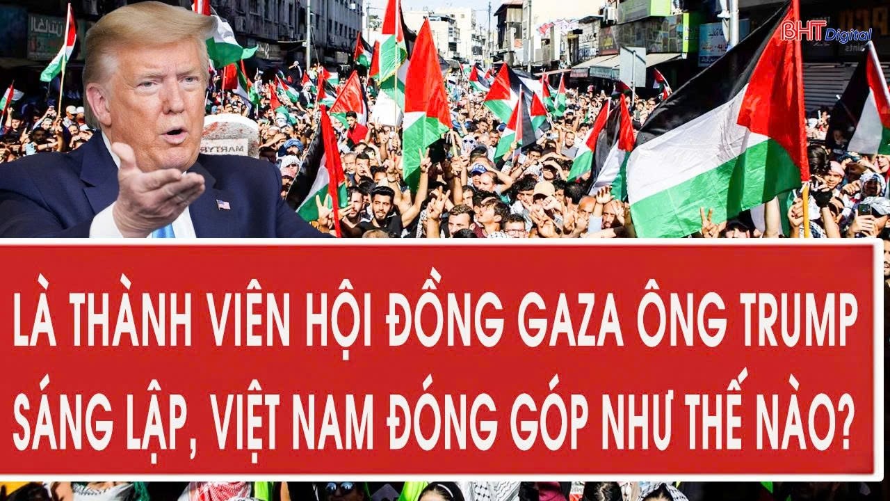 Là thành viên Hội đồng Gaza ông Trump sáng lập, Việt Nam đóng góp như thế nào?