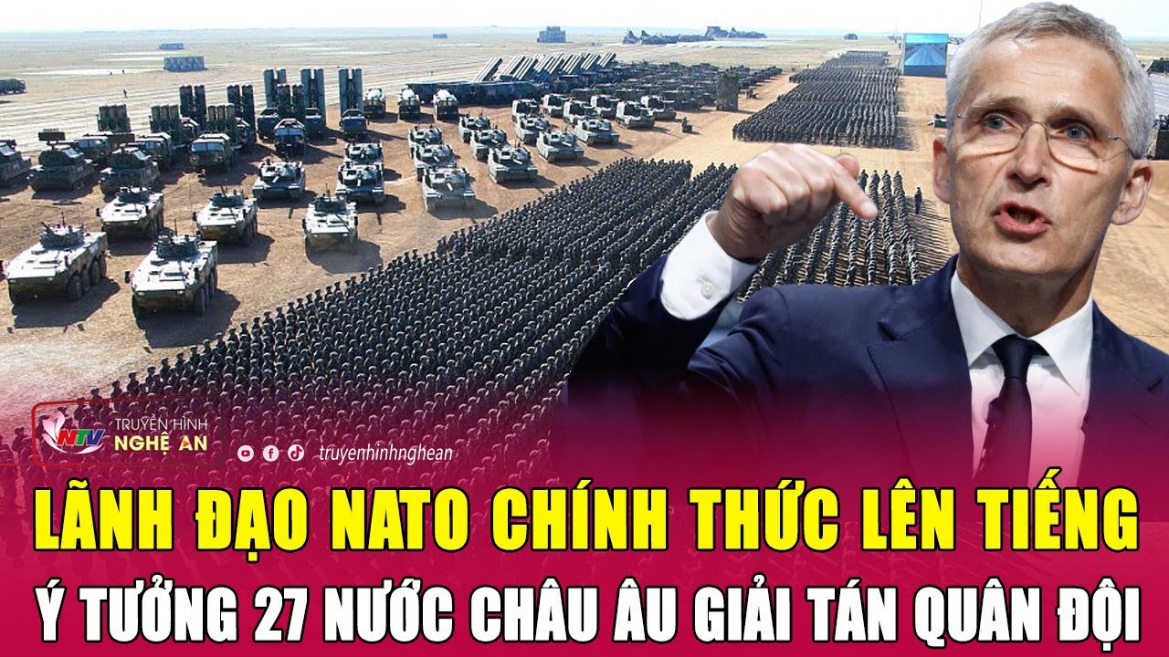 Thời sự quốc tế: Lãnh đạo NATO chính thức lên tiếng ý tưởng 27 nước châu Âu giải tán quân đội