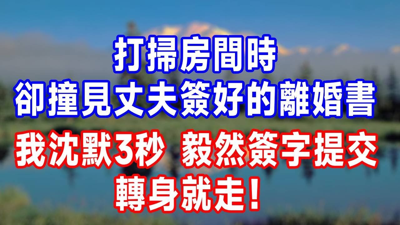 打掃房間時，卻撞見丈夫簽好的離婚書，我沈默3秒，毅然簽字提交，轉身就走！#人生感悟 #故事分享 #故事頻道 #生活經驗 #为人处世 #打脸