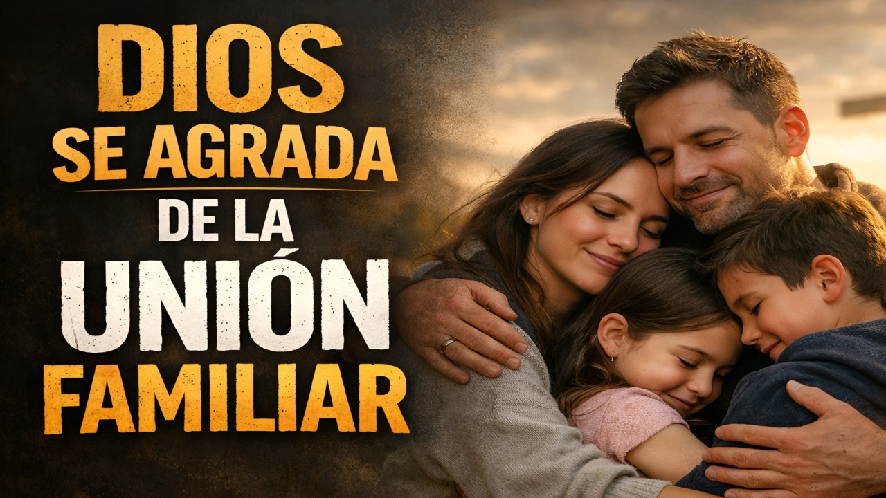 🔥 Dios se agrada de la Unión Familiar