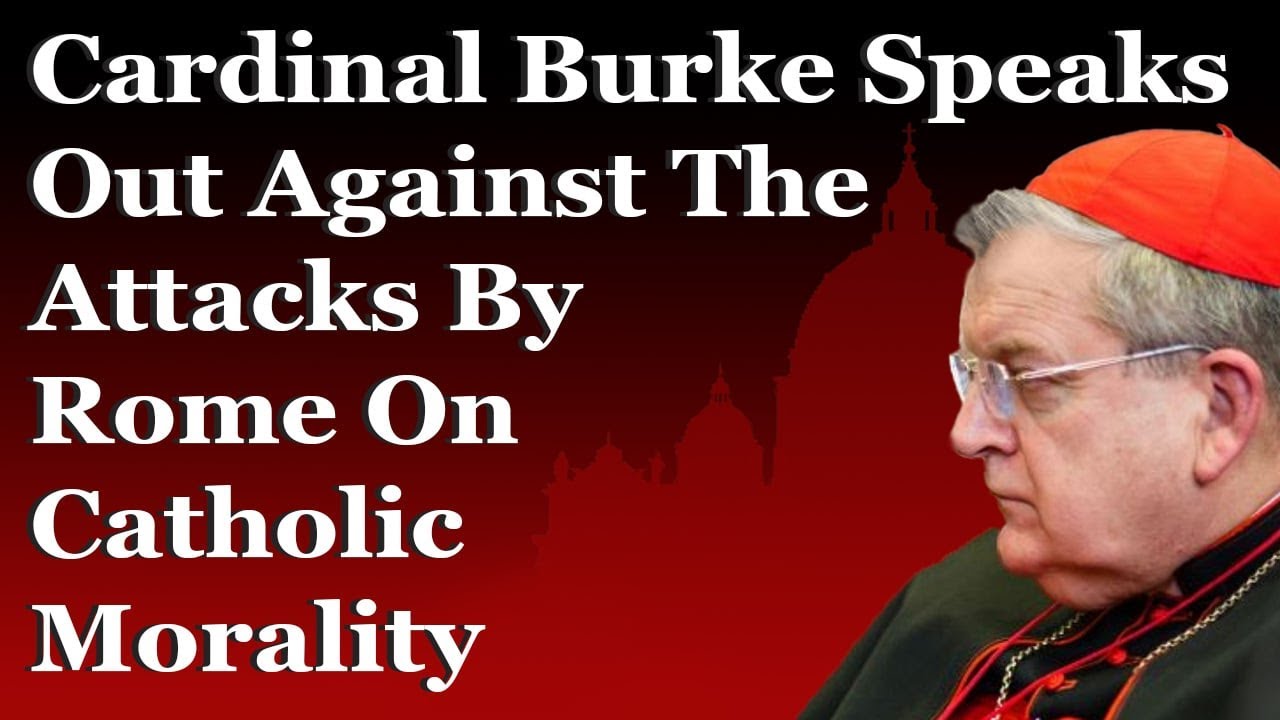 Cardinal Burke Speaks Out Against The Attacks By Rome On Catholic Morality