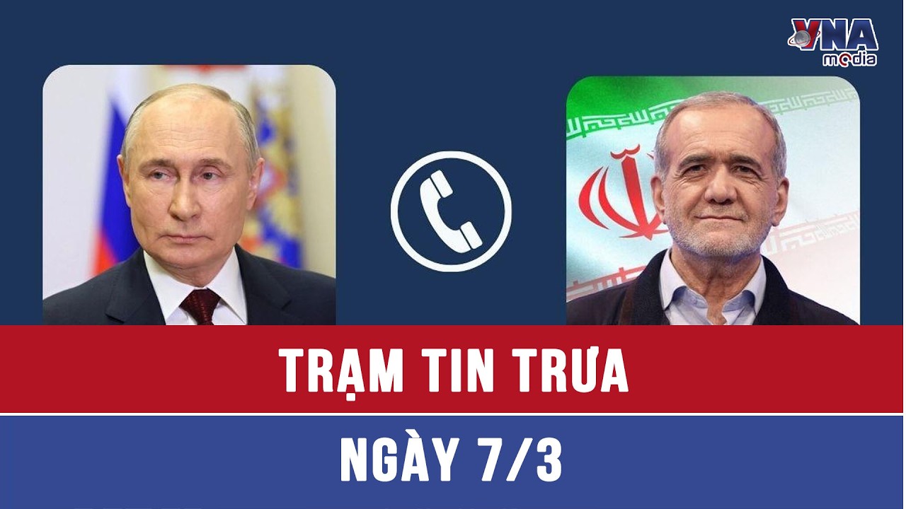 Trạm tin trưa ngày 07/3: Lãnh đạo Nga và Iran điện đàm về xung đột Trung Đông - VNAMedia