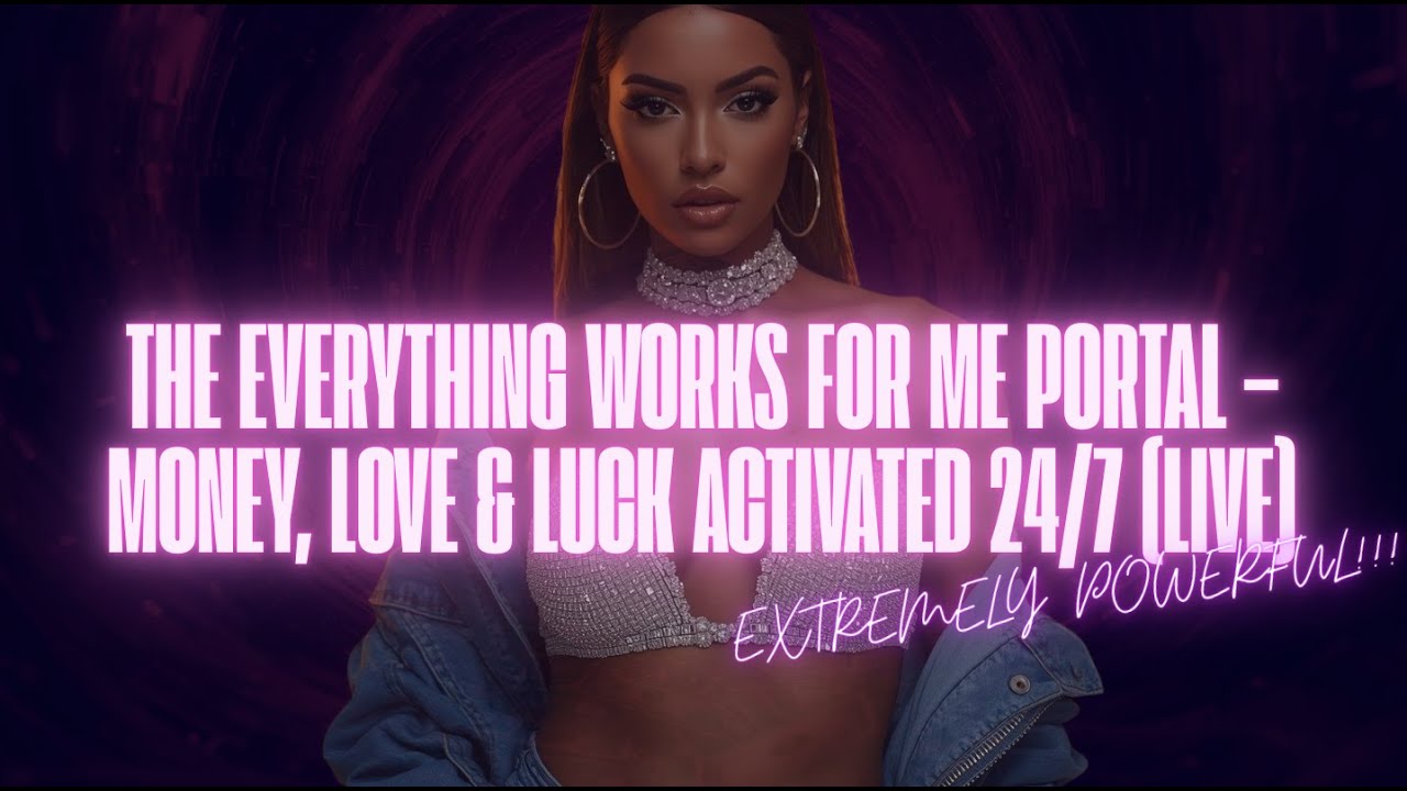 THE EVERYTHING WORKS FOR ME PORTAL – MONEY, LOVE & LUCK ACTIVATED 24/7 (LIVE)