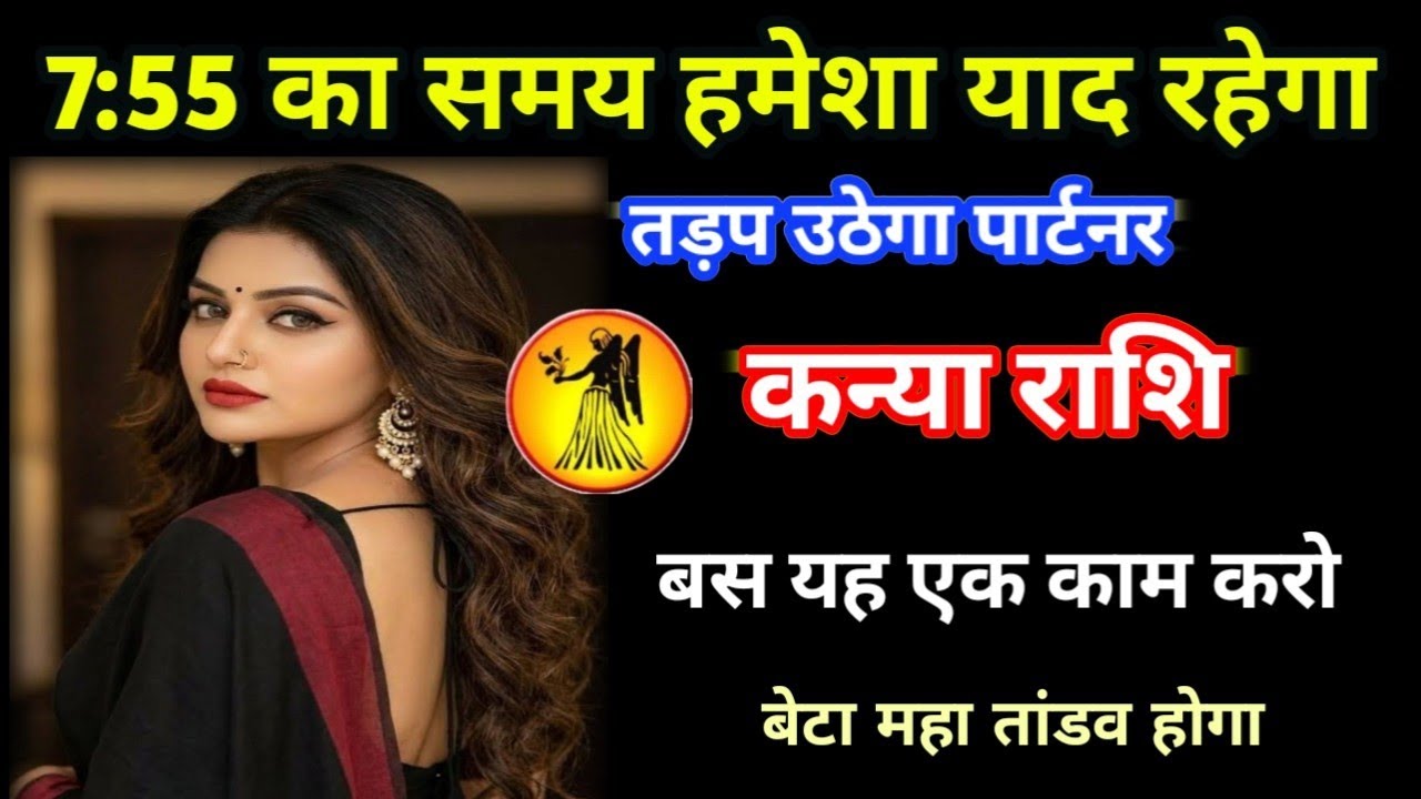 कन्या राशि 7:55 का समय हमेशा याद रहेगा तड़प उठेगा पार्टनर तांडव होगा/Kanya rashi