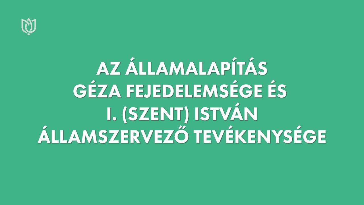 Az államalapítás. Géza fejedelem és I. (Szent) István államszervező tevékenysége.