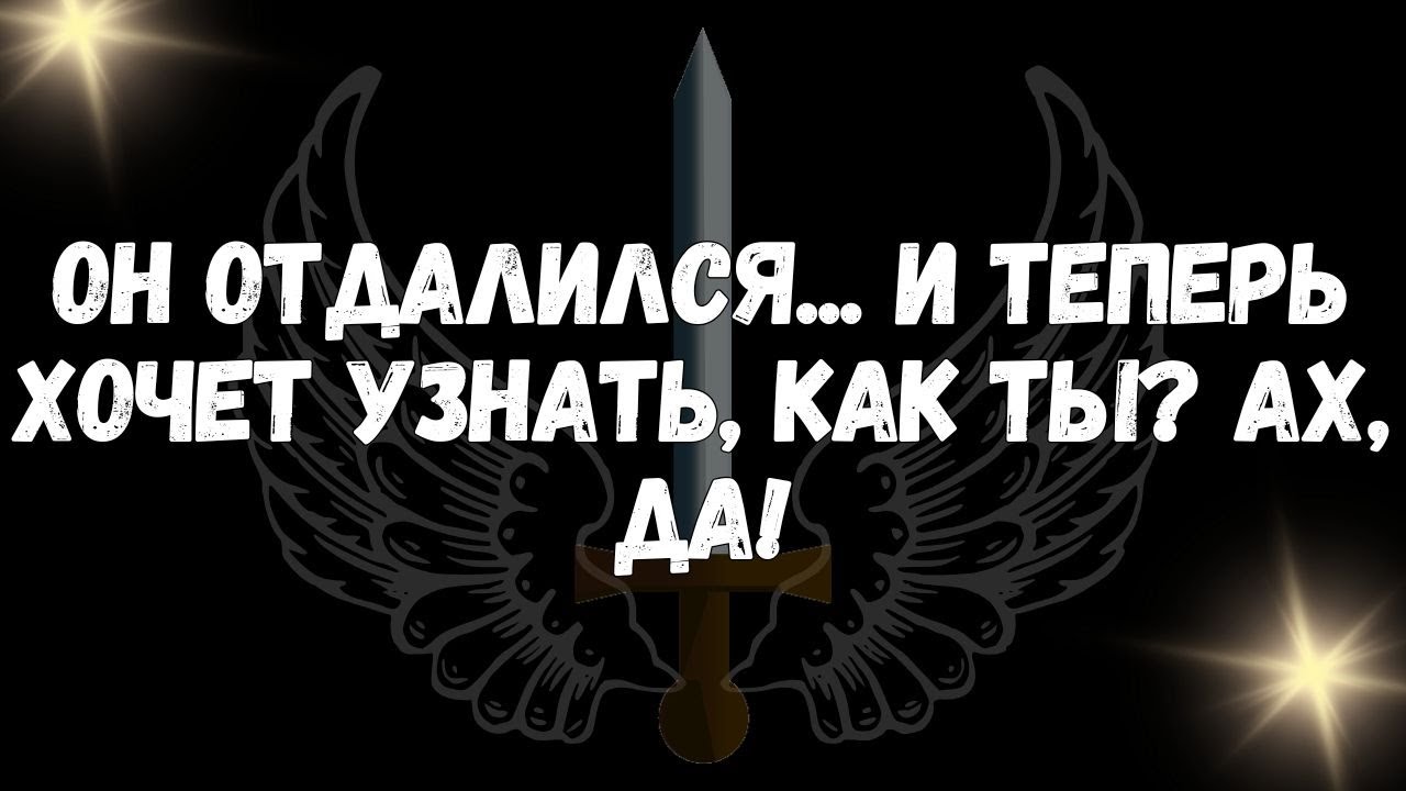 Он отдалился... и теперь хочет узнать, как ты Ах, да!  - СООБЩЕНИЕ ОТ АНГЕЛО