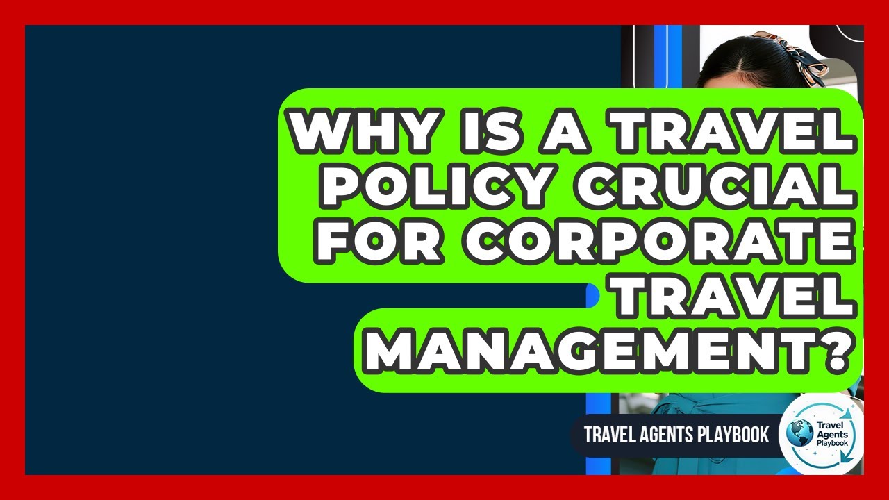 Why Is A Travel Policy Crucial For Corporate Travel Management? - Travel Agents Playbook