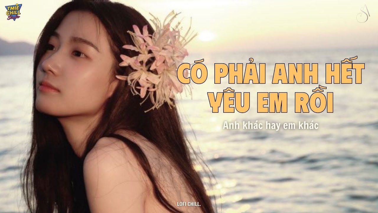 Ϲó phải anh hết уêu em rồi - Anh khác hay em khác - Nhạc Lofi Chill Buồn 2026