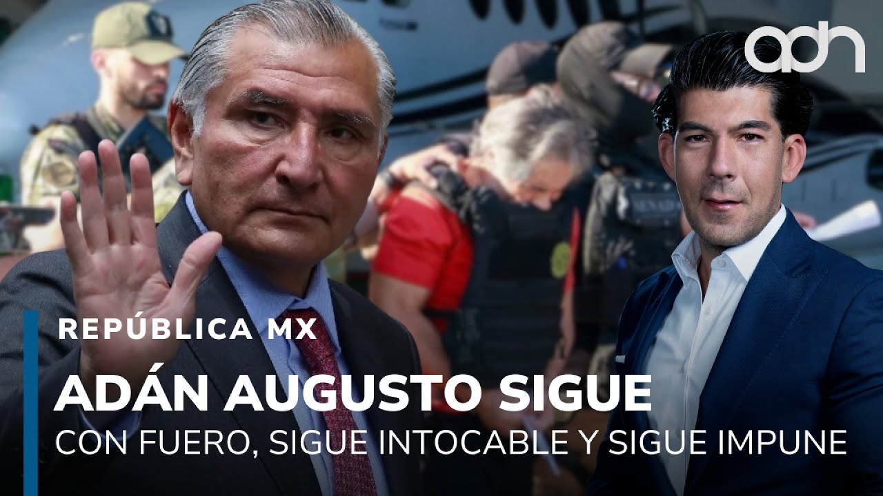 Adán Augusto sigue con fuero, sigue intocable y sobre todo sigue impune I República Mx