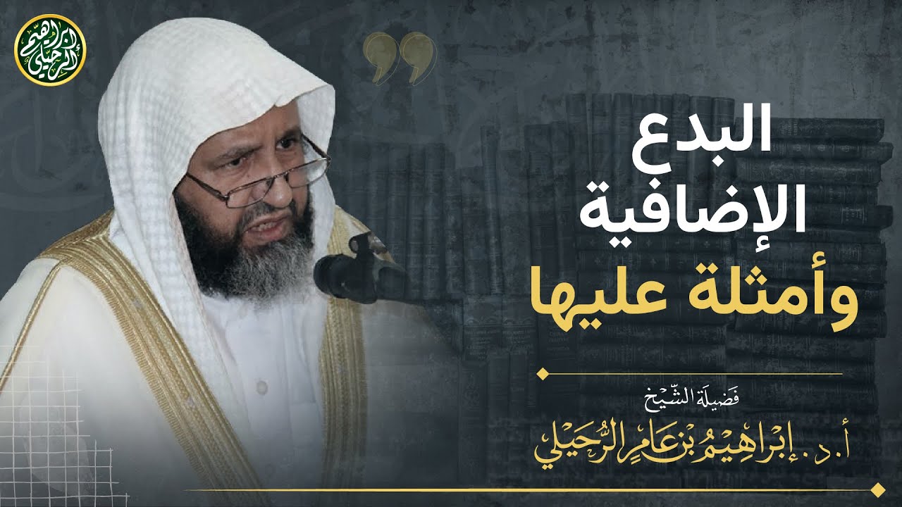 تفصيل مهم في البدع الإضافية وأمثلة عليها | الشيخ أ.د. إبراهيم الرحيلي
