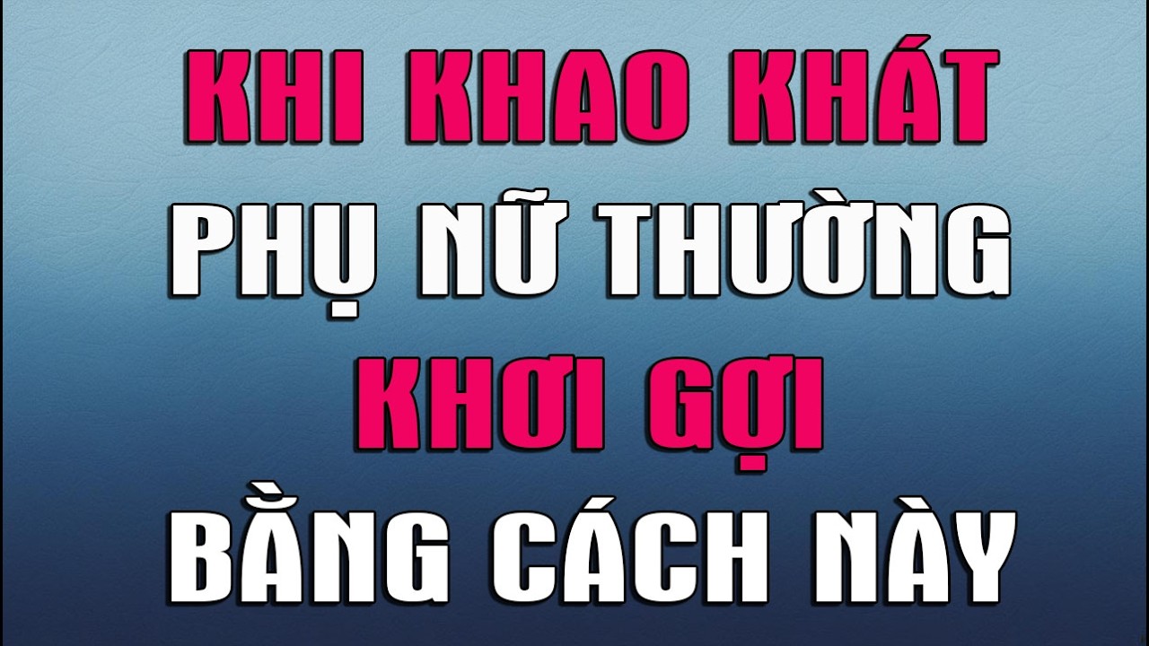 KHI KHAO KHÁT PHỤ NỮ THƯỜNG KHƠI GỢI BẰNG CÁCH NÀY