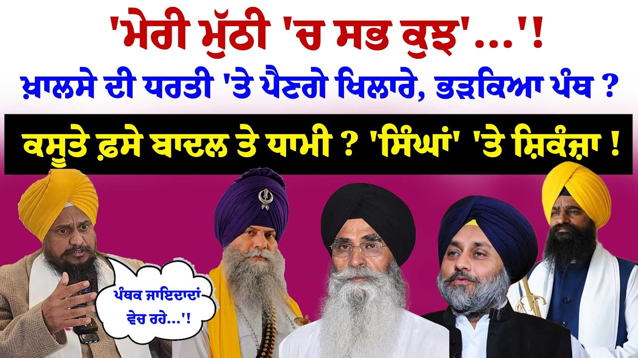 'ਮੇਰੀ ਮੁੱਠੀ 'ਚ ਸਭ ਕੁਝ'...'! ਖ਼ਾਲਸੇ ਦੀ ਧਰਤੀ 'ਤੇ ਪੈਣਗੇ ਖਿਲਾਰੇ, ਭੜਕਿਆ ਪੰਥ ?ਕਸੂਤੇ ਫ਼ਸੇ ਬਾਦਲ ਤੇ ਧਾਮੀ ? '
