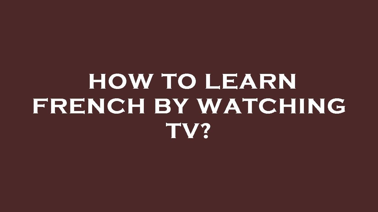 How to learn french by watching tv?