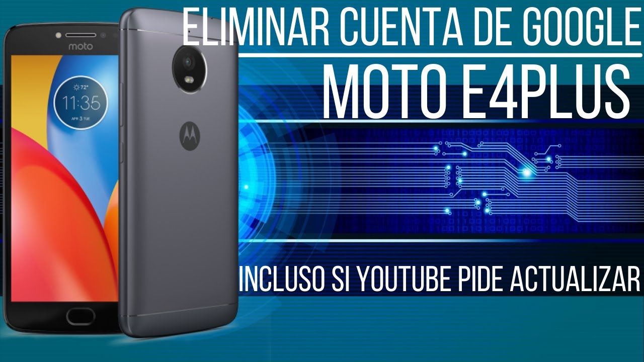 Eliminar cuenta Google Moto E4plus Incluso cuando Youtube pide actualización.