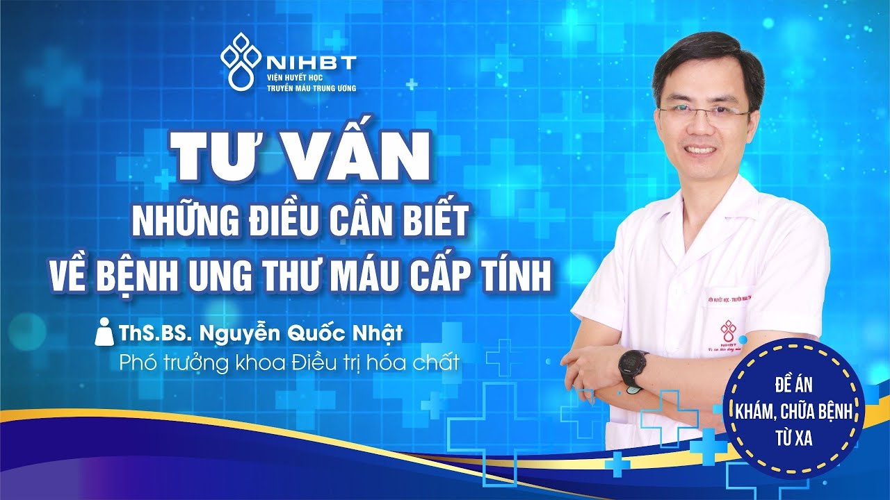 TƯ VẤN: NHỮNG ĐIỀU CẦN BIẾT VỀ BỆNH UNG THƯ MÁU CẤP TÍNH