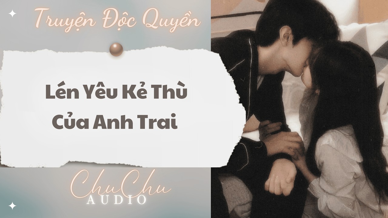 Truyện Audio || Lén Yêu Kẻ Thù Của Anh Trai || ChuChu Audio