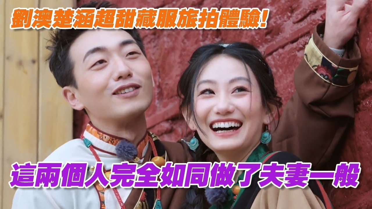 【SUB】劉澳楚涵超甜藏服旅拍體驗！這兩個人完全如同做了夫妻一般 | 戀愛特別邀請 | Special Invitation to Love