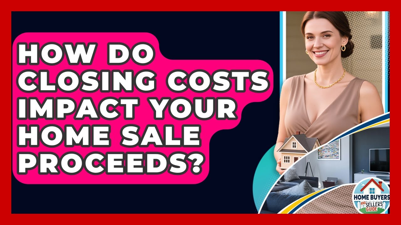 How Do Closing Costs Impact Your Home Sale Proceeds? - Home Buyers and Sellers Guide