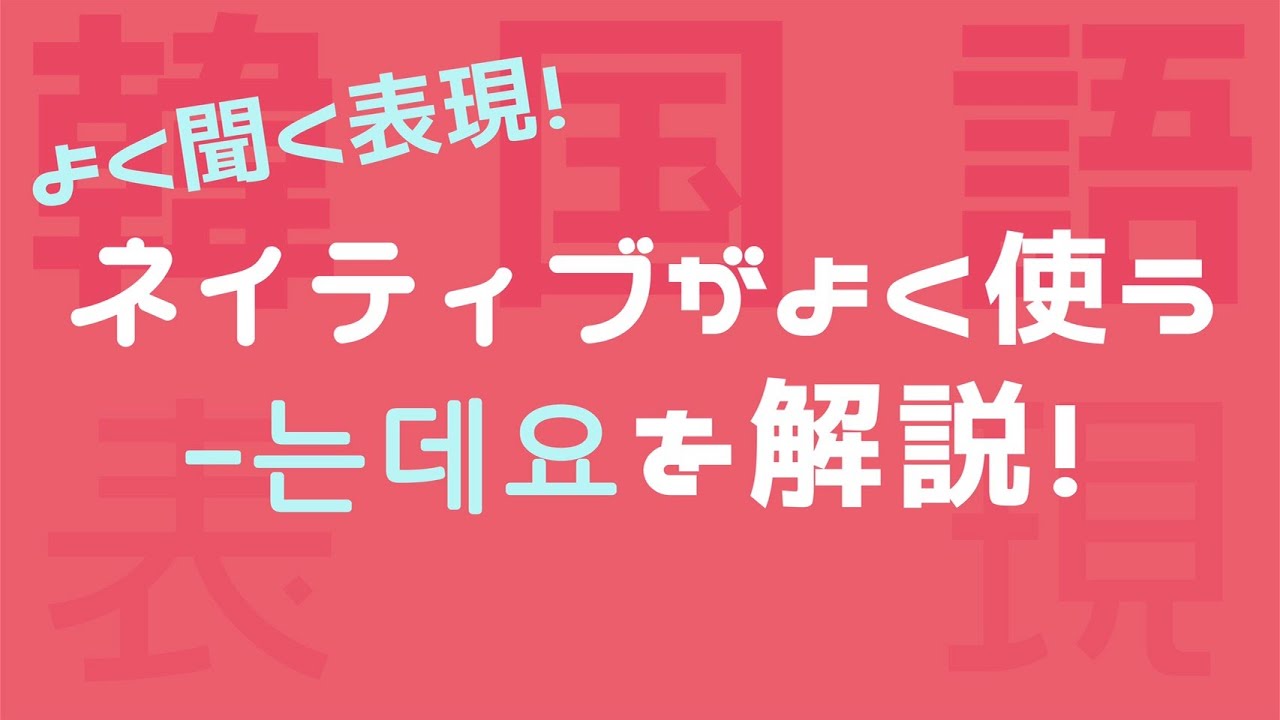 【는데요/韓国語】１０分で日常会話に必須のネイティブ表現をマスター！