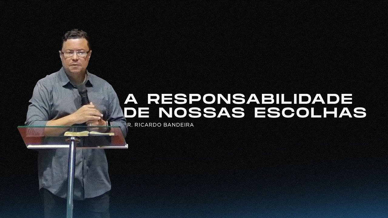 A Responsabilidade de Nossas Escolhas - Pr. Ricardo Bandeira