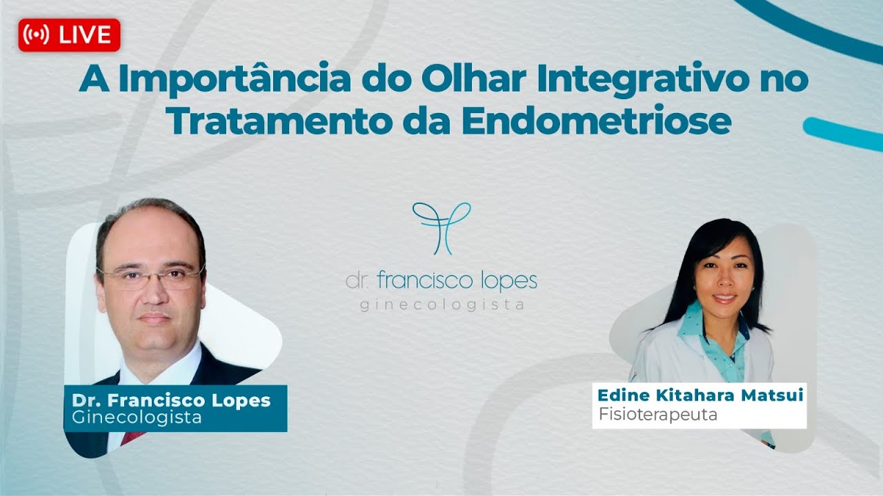 A IMPORTÂNCIA DO OLHAR INTEGRATIVO NO TRATAMENTO DA ENDOMETRIOSE  | Dr. Francisco Lopes
