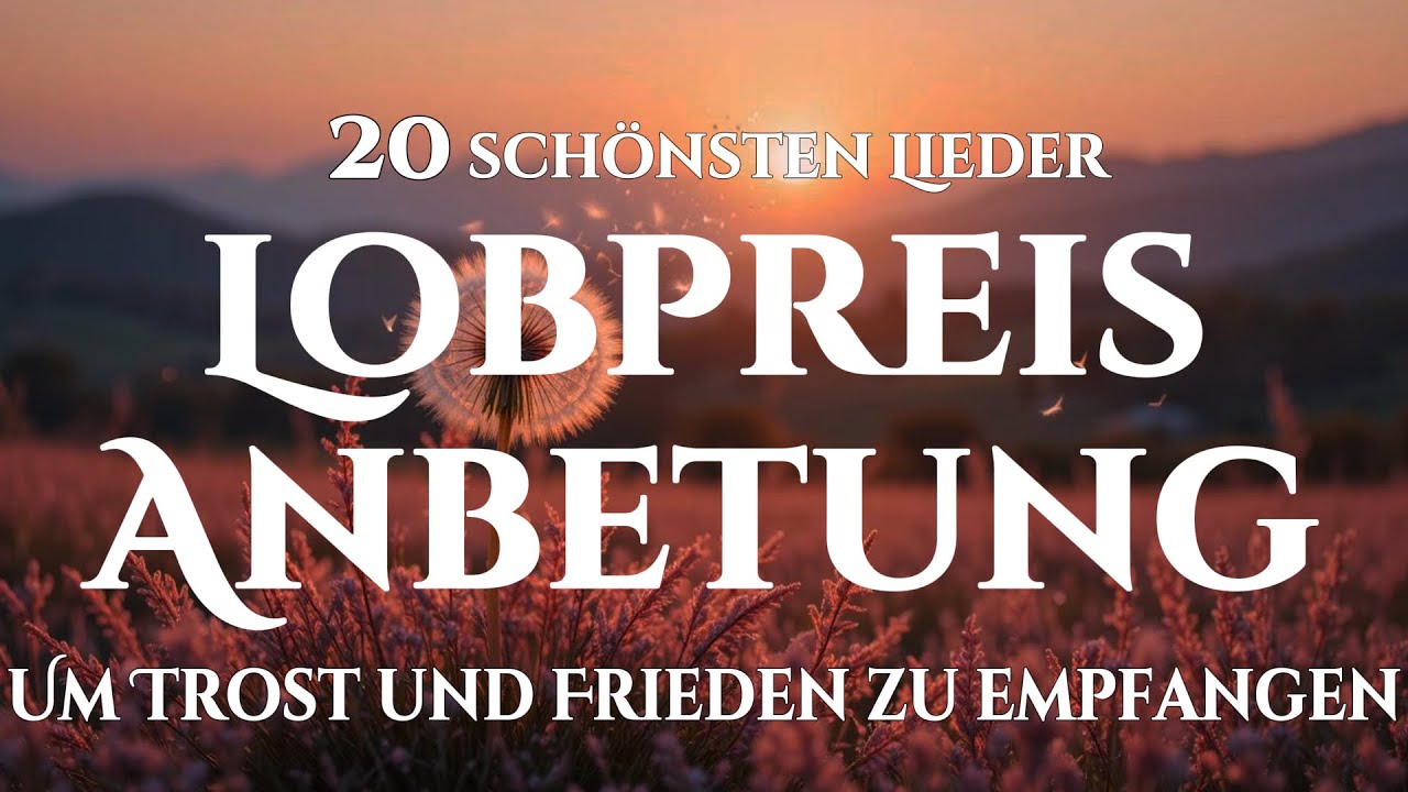 🙌🏻🔥Die 20 schönsten Lobgesänge, die inneren Frieden schenken - Heilung der Seele und Ruhe im Herrn