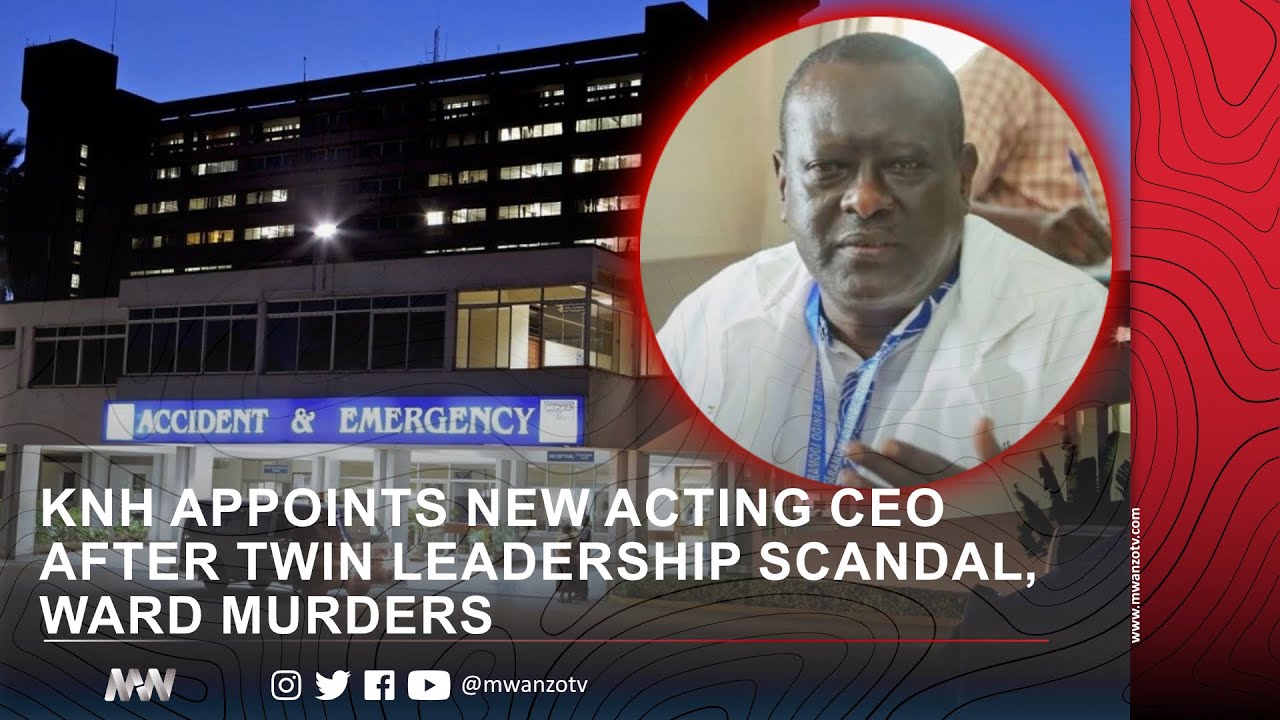 KNH APPOINTS NEW ACTING CEO AFTER TWIN LEADERSHIP SCANDAL, WARD MURDERS