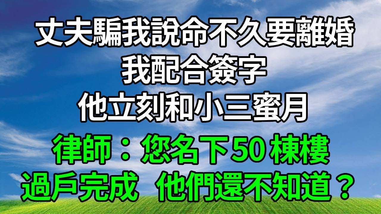丈夫騙我說命不久要離婚，我配合簽字，他立刻和小三蜜月，律師：您名下 50 棟樓過戶完成，他們還不知道？#生活經驗 #故事分享