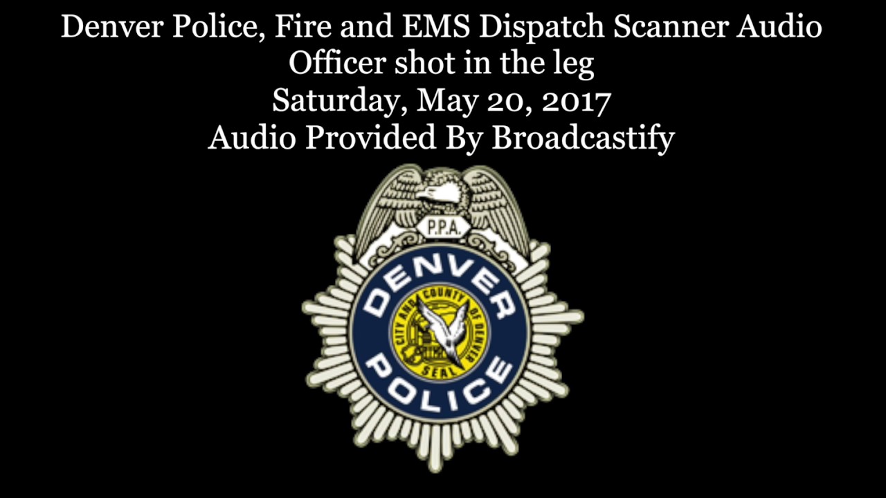 Denver Police, Fire and EMS Dispatch Scanner Audio Officer shot in the leg