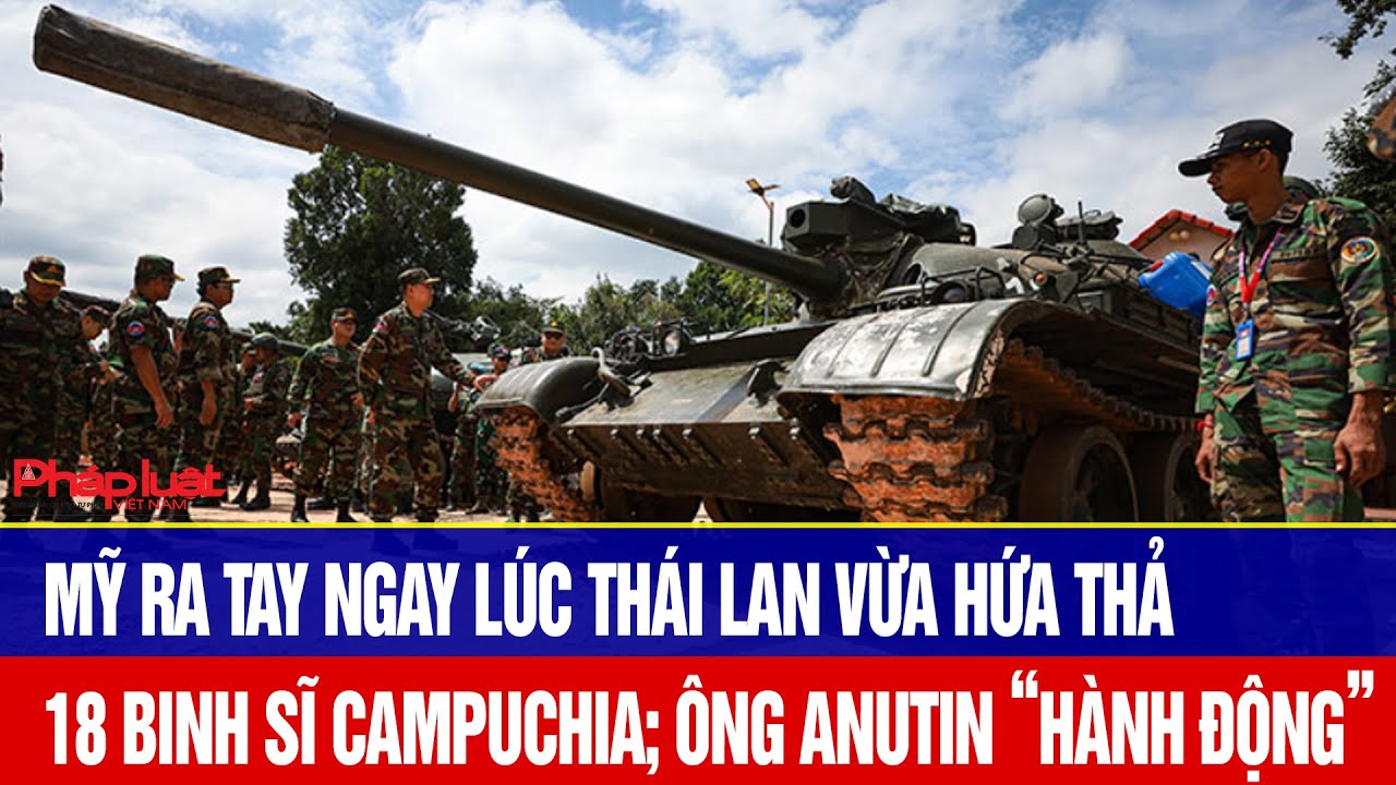 Toàn cảnh thế giới: Mỹ ra tay ngay lúc Thái Lan vừa hứa thả 18 binh sĩ Campuchia bị bắt giữ