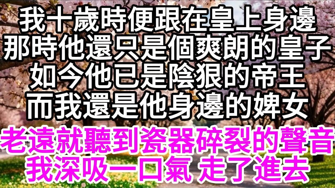我十歲時便跟在皇上身邊，那時他還只是個爽朗的皇子，如今他已是陰狠的帝王，而我還是他身邊的婢女，老遠就聽到瓷器碎裂的聲音，我深吸一口氣 走了進去 【美好人生】