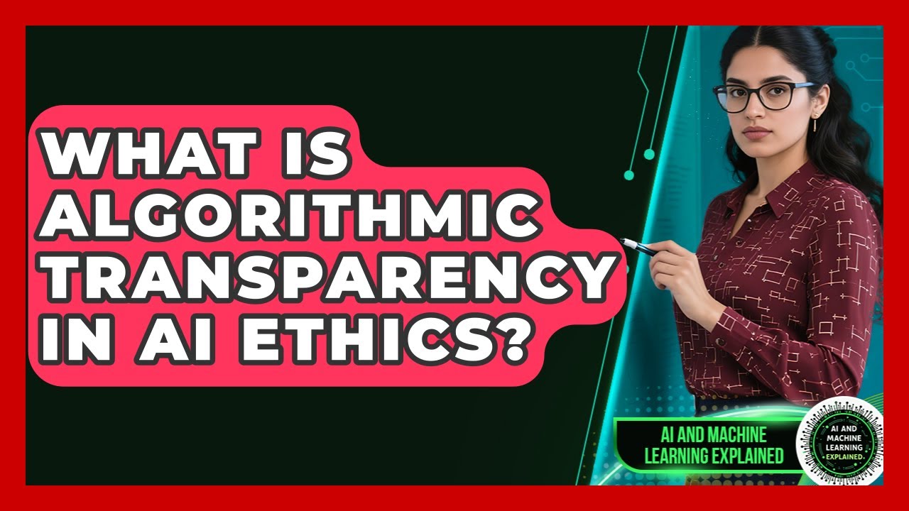 What Is Algorithmic Transparency In AI Ethics? - AI and Machine Learning Explained