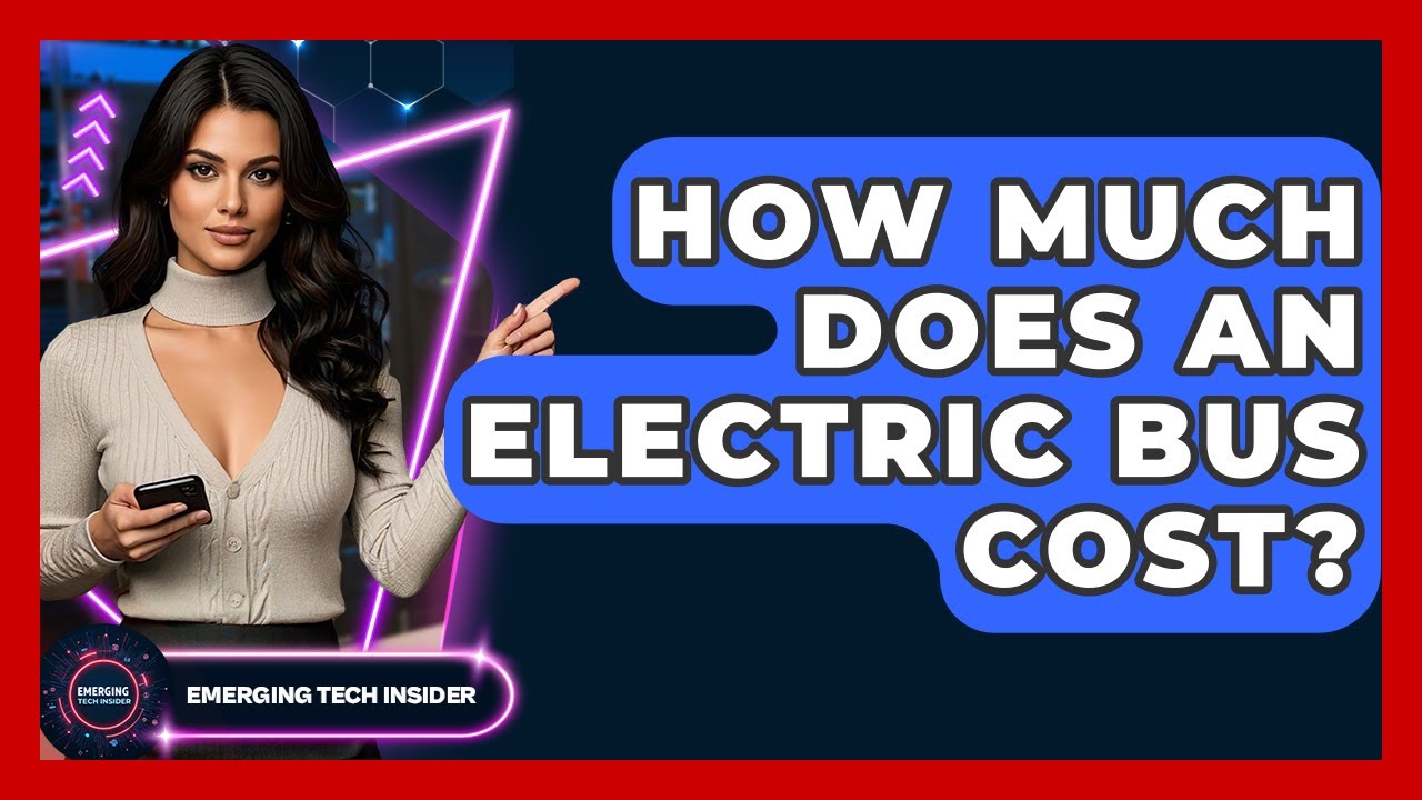 How Much Does An Electric Bus Cost? - Emerging Tech Insider