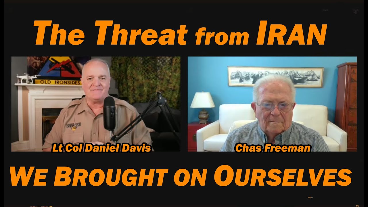 The Threat from Iran We Brought on Ourselves /Chas Freeman & Lt Col Daniel Davis
