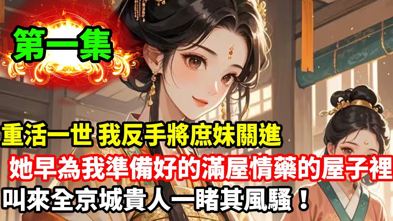 重活一世，我反手將庶妹關進她早為我準備好的滿屋情藥的屋子裡，叫來全京城貴人一睹其風騷！