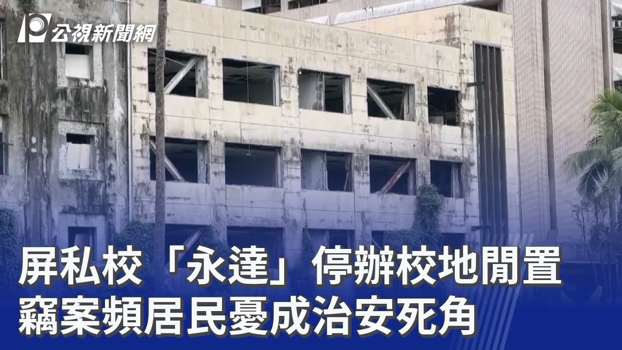 屏私校「永達」停辦校地閒置 竊案頻居民憂成治安死角｜20260304 公視晚間新聞