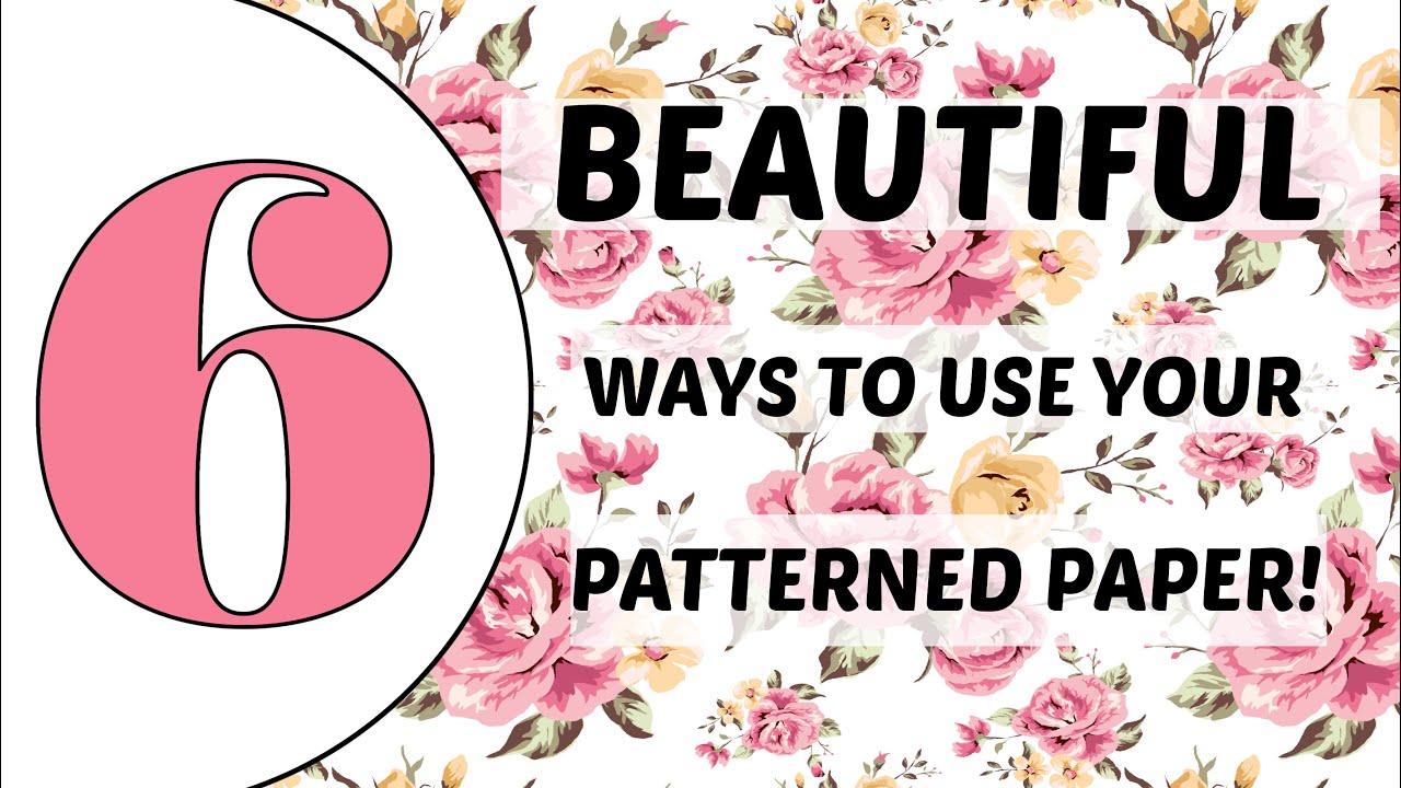 USE THAT PATTERENED PAPER!!! 6 BEAUTIFUL WAYS