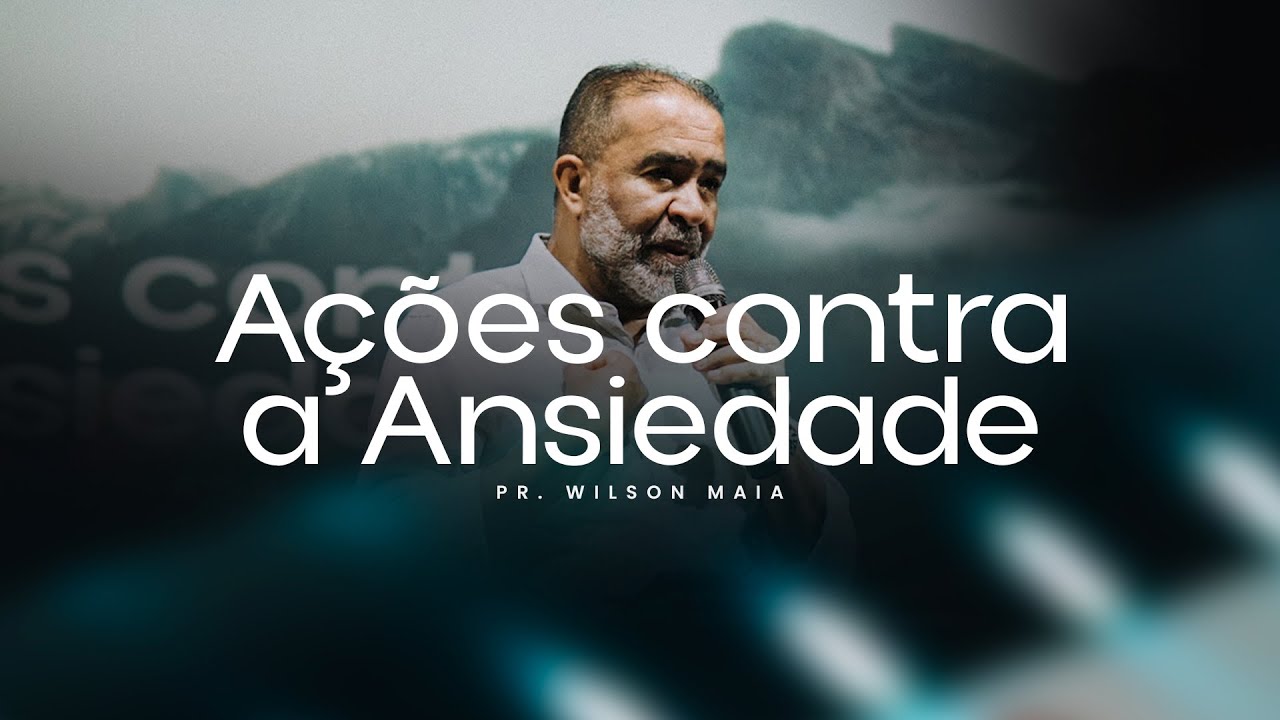 Ações Contra a Ansiedade | Pr. Wilson Maia