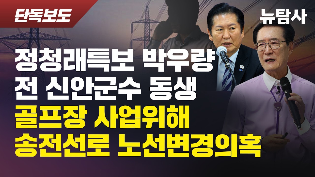 【260206】[단독보도] 정청래 특보 박우량 (전)신안군수 동생, 골프장 사업위해 송전선로 노선변경 의혹