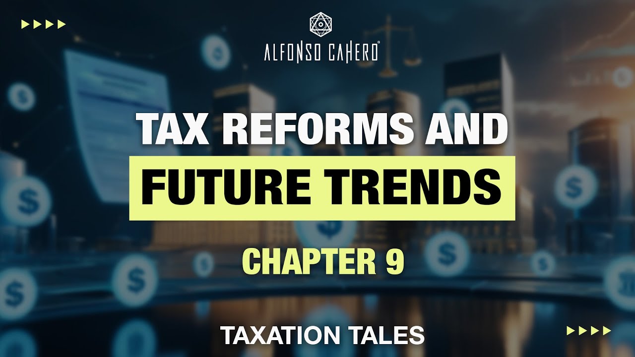 Tax Reforms And Future Trends | Taxation Tales | Chapter 09 | Alfonso Cahero