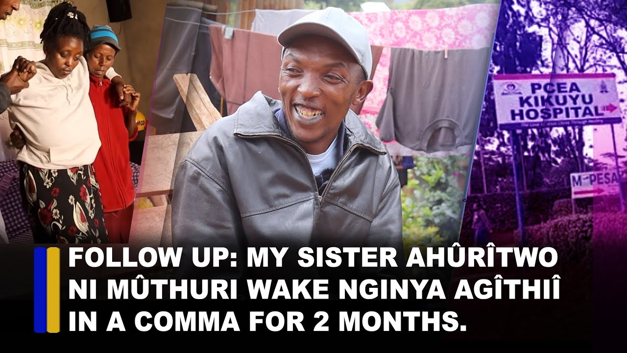 Follow up: My sister ahûrîtwo ni mûthuri wake nginya agîthiî in a coma for 2 months.