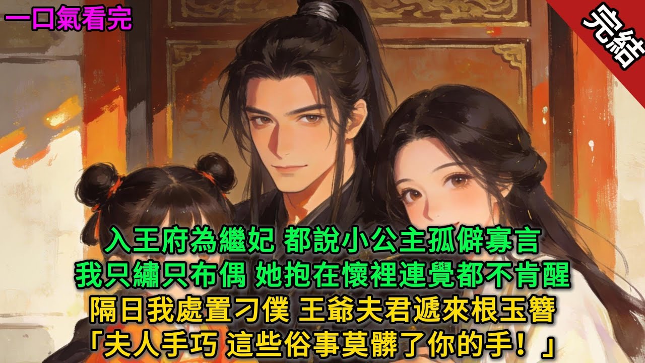 【完結小説】入王府為繼妃，都說小公主孤僻寡言，我只繡只布偶，她抱在懷裡連覺都不肯醒。隔日我處置刁僕，王爺夫君遞來根玉簪「夫人手巧，這些俗事莫髒了你的手！」#完結文 #一口氣看完 #有聲小說 #甜寵