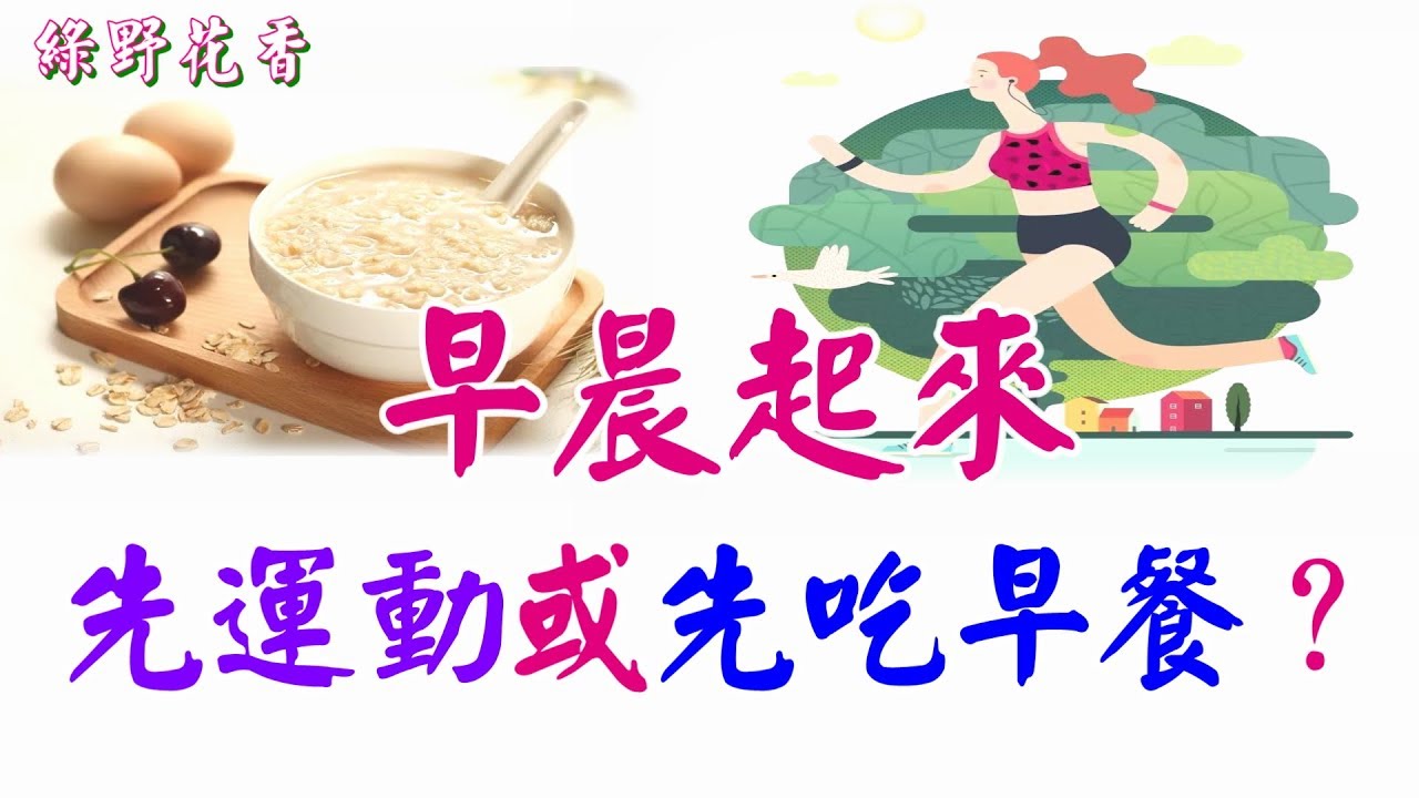 【綠野花香】 ❣ 早晨起來，先運動還是先吃早餐？看完終於有了答案 .....